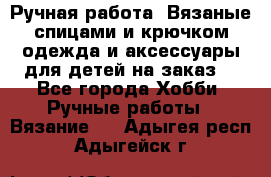 Ручная работа. Вязаные спицами и крючком одежда и аксессуары для детей на заказ. - Все города Хобби. Ручные работы » Вязание   . Адыгея респ.,Адыгейск г.